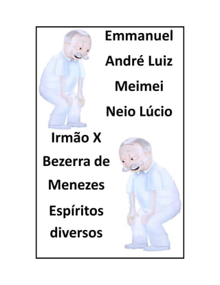 Emmanuel
André Luiz
Meimei
Neio Lúcio
Irmão X
Bezerra de
Menezes
Espíritos
diversos