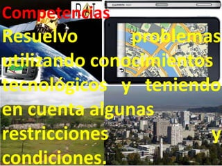 Competencias
Resuelvo       problemas
utilizando conocimientos
tecnológicos y teniendo
en cuenta algunas
restricciones           y
condiciones.
 