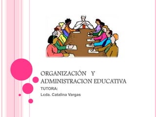ORGANIZACIÓN Y
ADMINISTRACION EDUCATIVA
TUTORA:
Lcda. Catalina Vargas
 