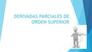 DERIVADAS PARCIALES DE
ORDEN SUPERIOR
 