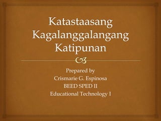 Prepared by
Crismarie G. Espinosa
BEED SPED II
Educational Technology I
 
