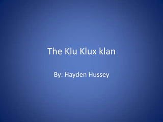 The Klu Klux klan By: Hayden Hussey   
