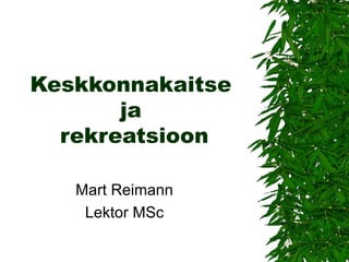 Keskkonnakaitse  ja  rekreatsioon Mart Reimann Lektor MSc 