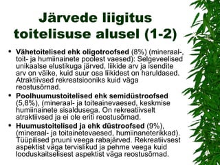 Järvede liigitus toitelisuse alusel (1-2) Vähetoitelised ehk oligotroofsed  (8%) (mineraal-, toit- ja humiinainete poolest vaesed): Selgeveelised unikaalse elustikuga järved, liikide arv ja isendite arv on väike, kuid suur osa liikidest on haruldased. Atraktiivsed rekreatsiooniks kuid väga reostusõrnad. Poolhuumustoitelised ehk semidüstroofsed  (5,8%), (mineraal- ja toiteainevaesed, keskmise humiinainete sisaldusega. On rekreatiivselt atraktiivsed ja ei ole eriti reostusõrnad. Huumustoitelised ja ehk düstroofsed  (9%), (mineraal- ja toitainetevaesed, humiinaneterikkad). Tüüpilised pruuni veega rabajärved. Rekreatiivsest aspektist väga tervislikud ja pehme veega kuid looduskaitselisest aspektist väga reostusõrnad. 