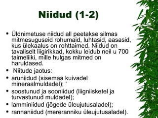 Niidud (1-2) Üldnimetuse niidud all peetakse silmas mitmesuguseid rohumaid, luhtasid, aasasid, kus ülekaalus on rohttaimed. Niidud on tavaliselt liigirikkad, kokku leidub neil u 700 taimeliiki, mille hulgas mitmed on haruldased. Niitude jaotus: aruniidud (sisemaa kuivadel mineraalmuldadel); ‘ soostunud ja sooniidud (liigniisketel ja turvastunud muldadel);  lamminiidud (jõgede üleujutusaladel);  rannaniidud (mereranniku üleujutusaladel). 