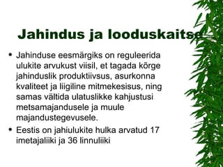 Jahindus ja looduskaitse Jahinduse eesmärgiks on reguleerida ulukite arvukust viisil, et tagada kõrge jahinduslik produktiivsus, asurkonna kvaliteet ja liigiline mitmekesisus, ning samas vältida ulatuslikke kahjustusi metsamajandusele ja muule majandustegevusele. Eestis on jahiulukite hulka arvatud 17 imetajaliiki ja 36 linnuliiki 