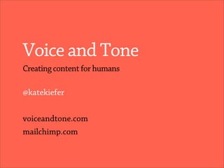 Voice and Tone
Creating content for humans

@katekiefer


voiceandtone.com
mailchimp.com
 