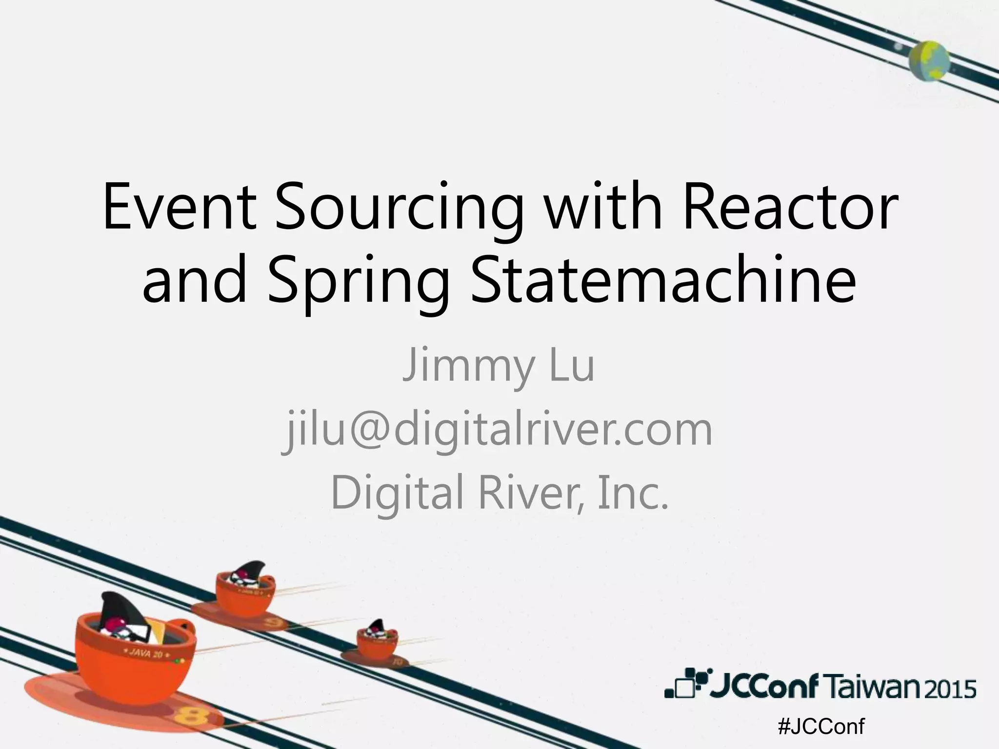 #JCConf
Event Sourcing with Reactor
and Spring Statemachine
Jimmy Lu
jilu@digitalriver.com
Digital River, Inc.
 