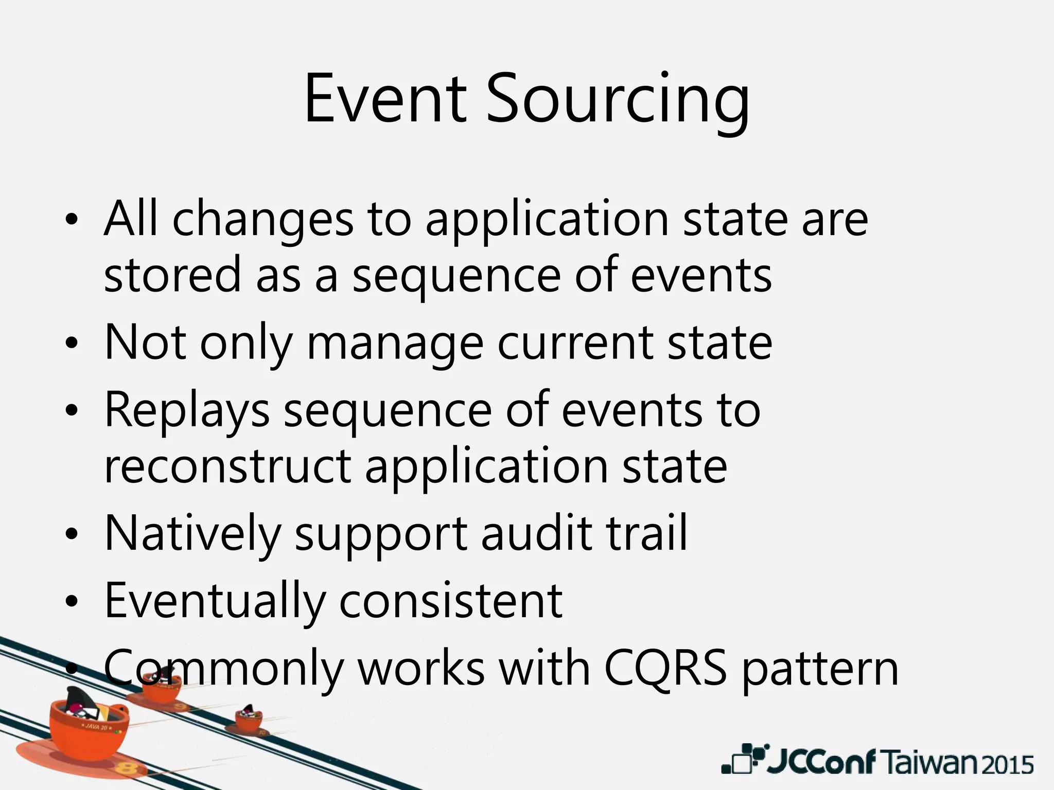Event Sourcing
• All changes to application state are
stored as a sequence of events
• Not only manage current state
• Replays sequence of events to
reconstruct application state
• Natively support audit trail
• Eventually consistent
• Commonly works with CQRS pattern
 