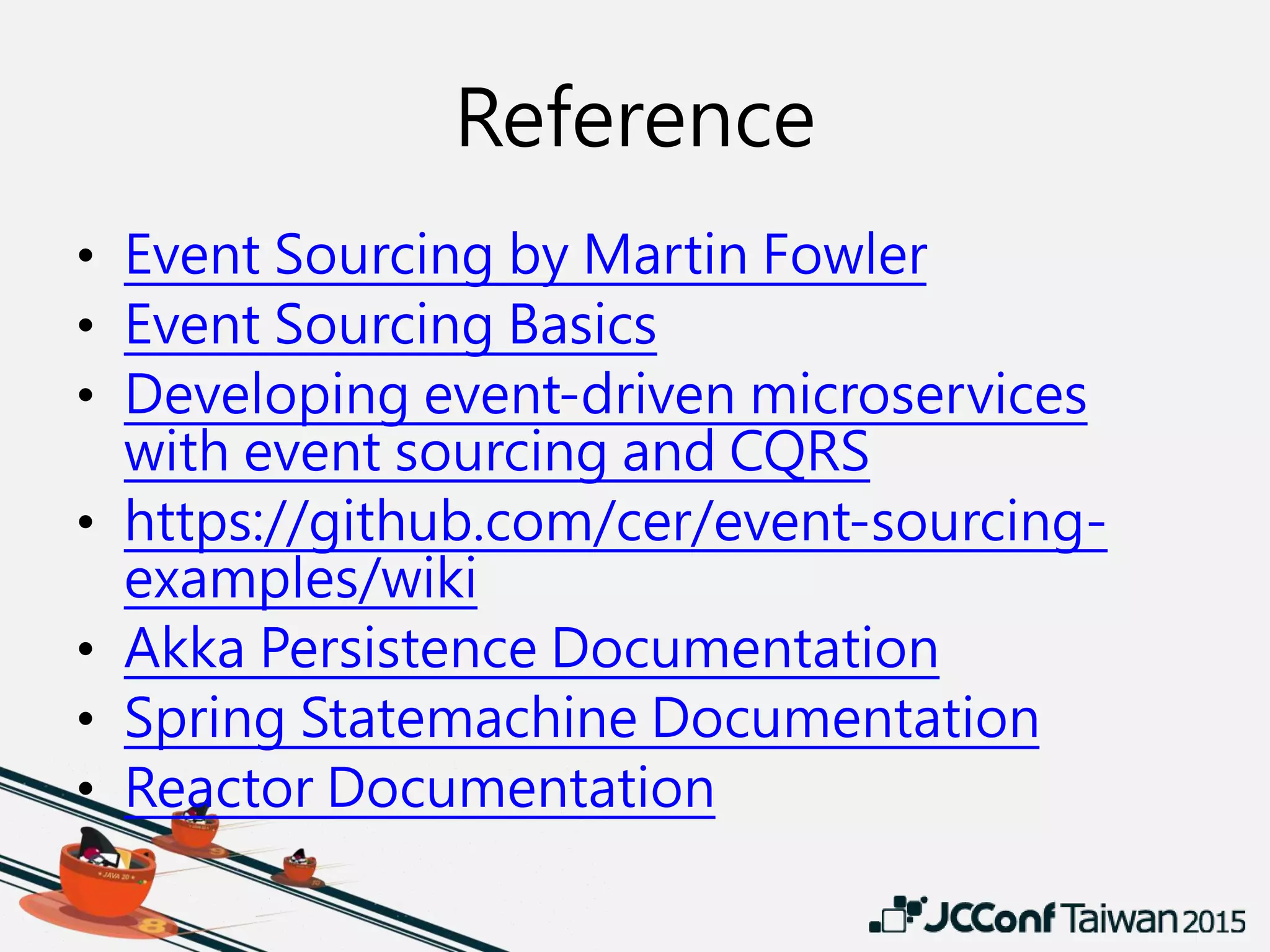Reference
• Event Sourcing by Martin Fowler
• Event Sourcing Basics
• Developing event-driven microservices
with event sourcing and CQRS
• https://github.com/cer/event-sourcing-
examples/wiki
• Akka Persistence Documentation
• Spring Statemachine Documentation
• Reactor Documentation
 