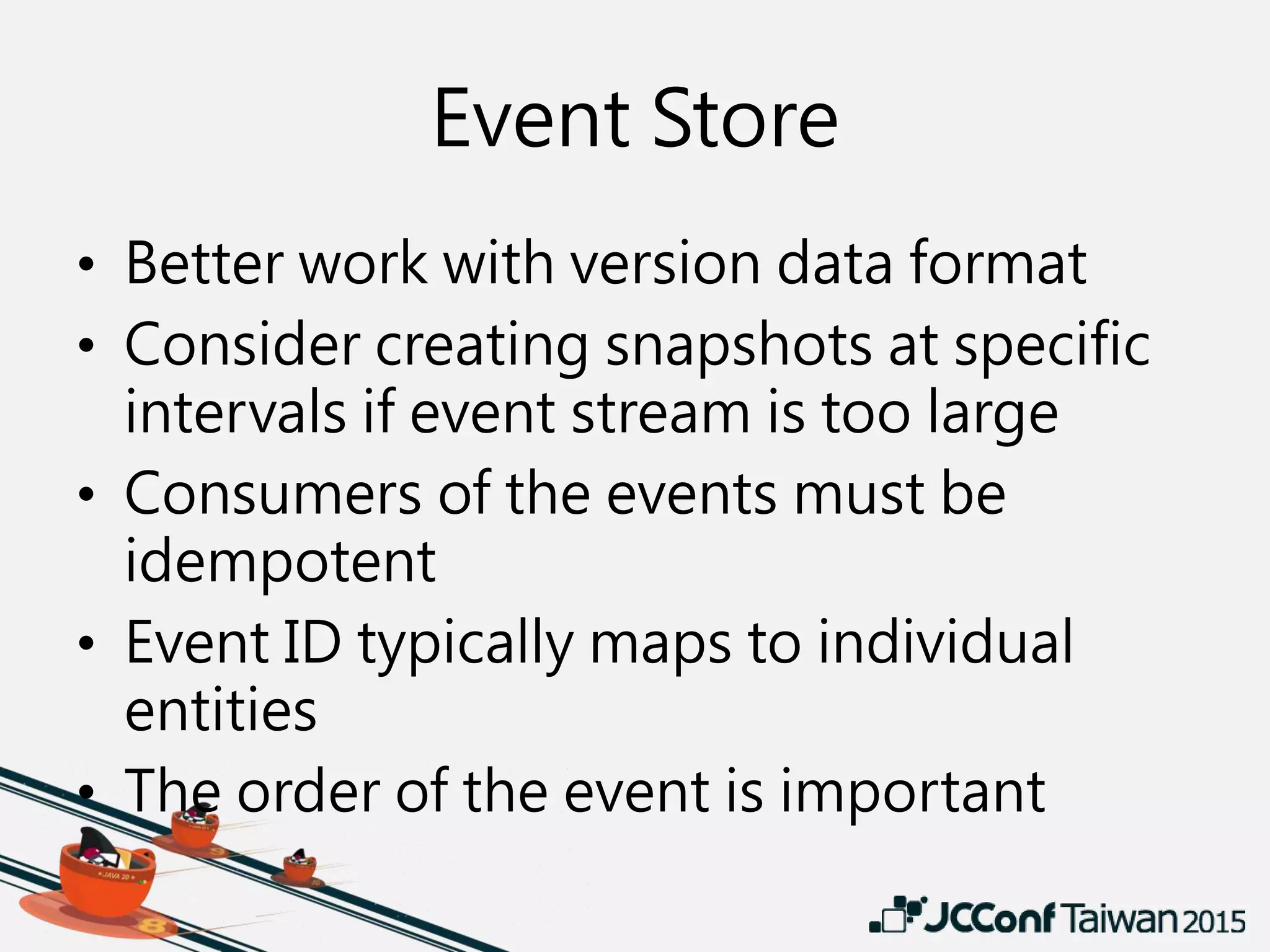 Event Store
• Better work with version data format
• Consider creating snapshots at specific
intervals if event stream is too large
• Consumers of the events must be
idempotent
• Event ID typically maps to individual
entities
• The order of the event is important
 