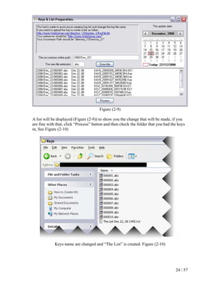Figure (2-9)

A list will be displayed (Figure (2-9)) to show you the change that will be made, if you
are fine with that, click “Process” button and then check the folder that you had the keys
in, See Figure (2-10)




             Keys name are changed and “The List” is created. Figure (2-10)




                                                                                    24 / 57
 