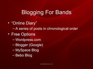 Blogging For Bands “ Online Diary” A series of posts in chronological order Free Options Wordpress.com Blogger (Google) MySpace Blog Bebo Blog 