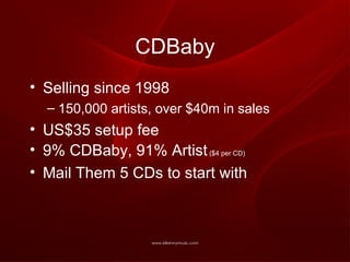 CDBaby Selling since 1998 150,000 artists, over $40m in sales US$35 setup fee 9% CDBaby, 91% Artist  ($4 per CD) Mail Them 5 CDs to start with 