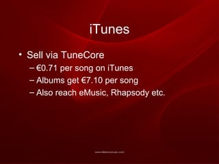 iTunes Sell via TuneCore € 0.71 per song on iTunes Albums get €7.10 per song Also reach eMusic, Rhapsody etc. 
