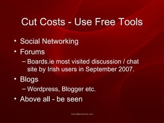 Cut Costs - Use Free Tools Social Networking Forums Boards.ie most visited discussion / chat site by Irish users in September 2007. Blogs Wordpress, Blogger etc. Above all - be seen 