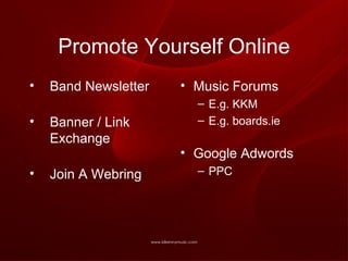 Promote Yourself Online Band Newsletter Banner / Link Exchange Join A Webring Music Forums E.g. KKM E.g. boards.ie Google Adwords PPC 