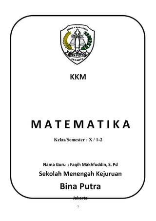 1
KKM
M A T E M A T I K A
Kelas/Semester : X / 1-2
Nama Guru : Faqih Makhfuddin, S. Pd
Sekolah Menengah Kejuruan
Bina Putra
Jakarta
 