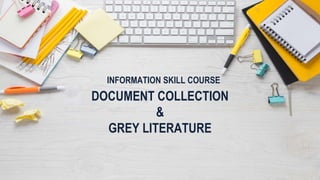 INFORMATION SKILL COURSE
DOCUMENT COLLECTION
&
GREY LITERATURE
 