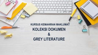 KURSUS KEMAHIRAN MAKLUMAT
KOLEKSI DOKUMEN
&
GREY LITERATURE
 