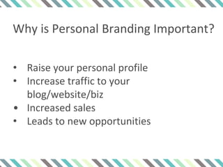 Why is Personal Branding Important?
• Raise your personal profile
• Increase traffic to your
blog/website/biz
• Increased sales
• Leads to new opportunities
 