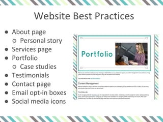 Website Best Practices
● About page
○ Personal story
● Services page
● Portfolio
○ Case studies
● Testimonials
● Contact page
● Email opt-in boxes
● Social media icons
 