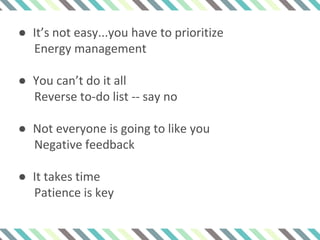 ● It’s not easy...you have to prioritize
Energy management
● You can’t do it all
Reverse to-do list -- say no
● Not everyone is going to like you
Negative feedback
● It takes time
Patience is key
 