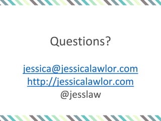 Questions?
jessica@jessicalawlor.com
http://jessicalawlor.com
@jesslaw
 
