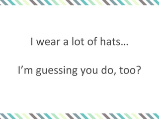 I wear a lot of hats…
I’m guessing you do, too?
 