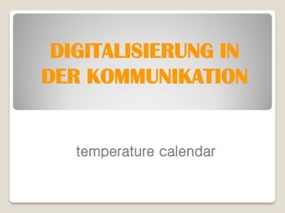 DIGITALISIERUNG IN
DER KOMMUNIKATION


   temperature calendar
 
