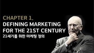 CHAPTER 1.
DEFINING MARKETING
FOR THE 21ST CENTURY
21세기를 위한 마케팅 정의
 