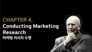 CHAPTER 4.
Conducting Marketing
Research
마케팅 리서치 수행
 