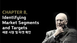 CHAPTER 8.
Identifying
Market Segments
and Targets
세분 시장 및 타겟 확인
 