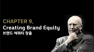 CHAPTER 9.
Creating Brand Equity
브랜드 에쿼티 창출
 