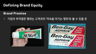 Brand Promise
Defining Brand Equity
• 기업의 부적절한 행위는 고객과의 ‘약속을 어기는 행위’로 볼 수 있을 듯
 