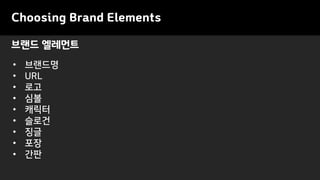 Choosing Brand Elements
• 브랜드명
• URL
• 로고
• 심볼
• 캐릭터
• 슬로건
• 징글
• 포장
• 간판
브랜드 엘레먼트
 