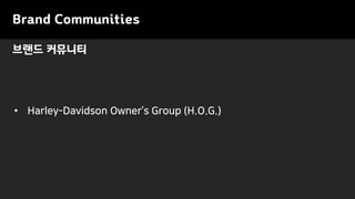 Brand Communities
• Harley-Davidson Owner’s Group (H.O.G.)
브랜드 커뮤니티
 