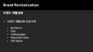 Brand Revitalization
• 브랜드 재활성화 성공사례
• Burberry
• Fiat
• Volkswagen
• Mountain Dew
• Old Spice
브랜드 재활성화
 