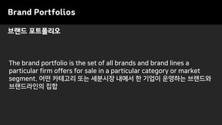 Brand Portfolios
The brand portfolio is the set of all brands and brand lines a
particular firm offers for sale in a particular category or market
segment. 어떤 카테고리 또는 세분시장 내에서 한 기업이 운영하는 브랜드와
브랜드라인의 집합
브랜드 포트폴리오
 