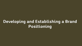 Developing and Establishing a Brand
Positioning
 
