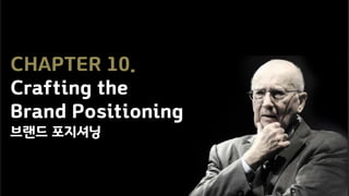 CHAPTER 10.
Crafting the
Brand Positioning
브랜드 포지셔닝
 