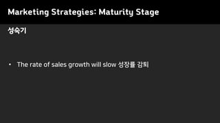 • The rate of sales growth will slow 성장률 감퇴
성숙기
Marketing Strategies: Maturity Stage
 