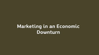 Marketing in an Economic
Downturn
 