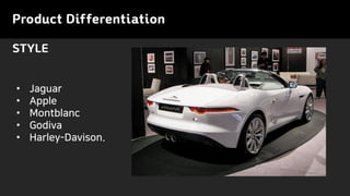 Product Differentiation
STYLE
• Jaguar
• Apple
• Montblanc
• Godiva
• Harley-Davison.
 