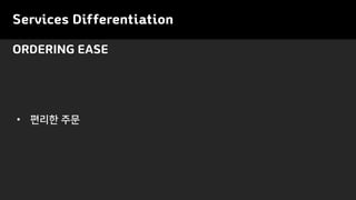 Services Differentiation
ORDERING EASE
• 편리한 주문
 