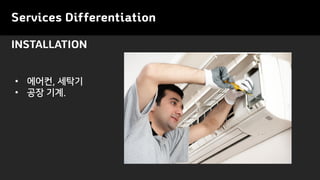 Services Differentiation
INSTALLATION
• 에어컨, 세탁기
• 공장 기계.
 