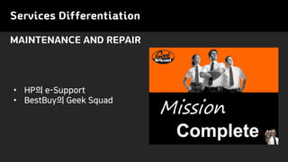 Services Differentiation
MAINTENANCE AND REPAIR
• HP의 e-Support
• BestBuy의 Geek Squad
 