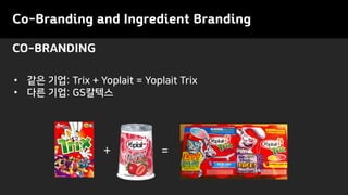 • 같은 기업: Trix + Yoplait = Yoplait Trix
• 다른 기업: GS칼텍스
CO-BRANDING
=+
Co-Branding and Ingredient Branding
 