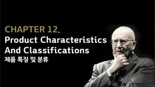 CHAPTER 12.
Product Characteristics
And Classifications
제품 특징 및 분류
 