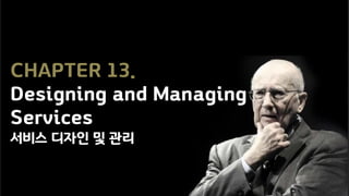 CHAPTER 13.
Designing and Managing
Services
서비스 디자인 및 관리
 